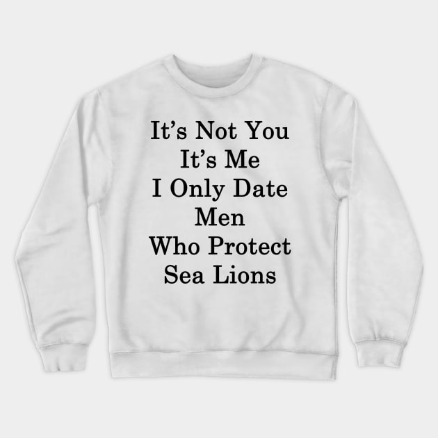 It's Not You It's Me I Only Date Men Who Protect Sea Lions Crewneck Sweatshirt by supernova23